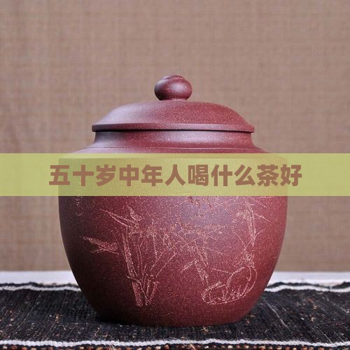 五十岁中年人喝什么茶好