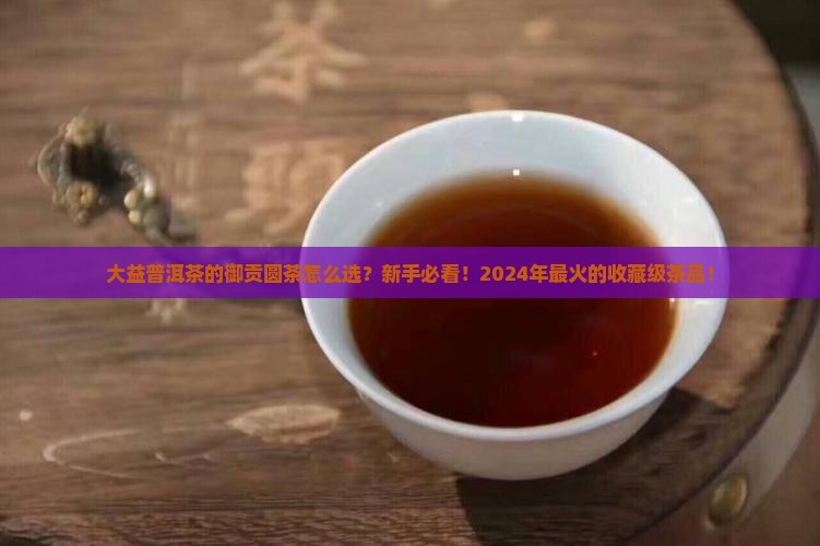 大益普洱茶的御贡圆茶怎么