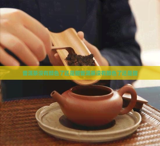 普洱茶没有颜色了还是甜