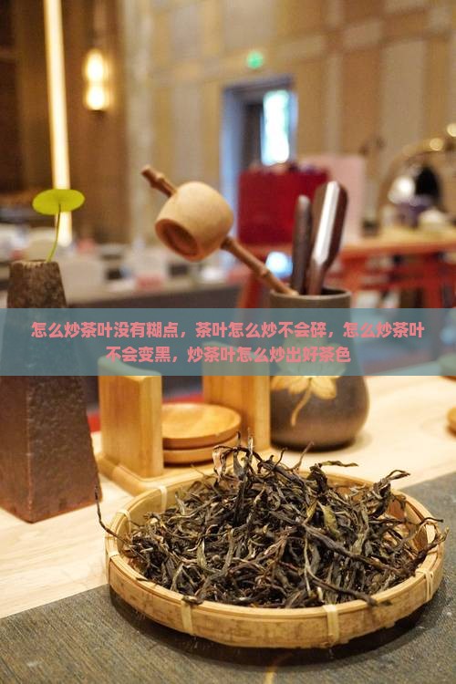 怎么炒茶叶没有糊点