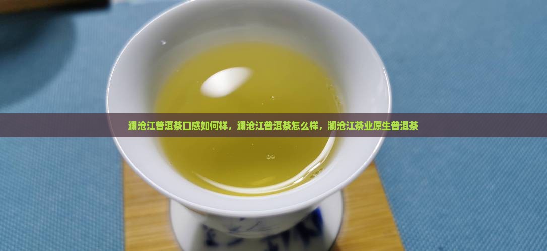 澜沧江普洱茶口感如何样
