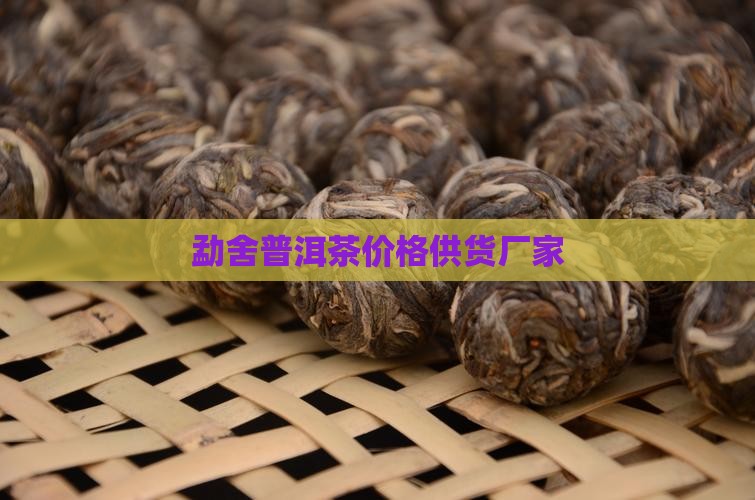 勐舍普洱茶价格供货厂家