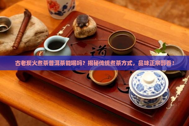 古老炭火煮茶普洱茶能喝吗