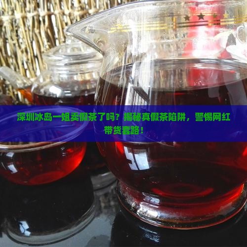 深圳冰岛一姐卖假茶了吗