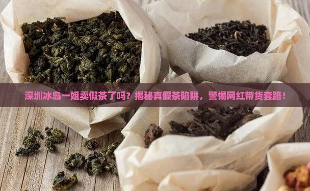 深圳冰岛一姐卖假茶了吗