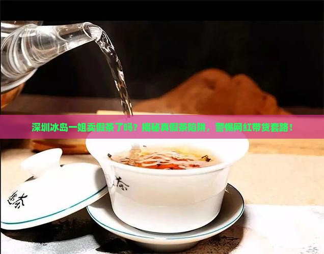深圳冰岛一姐卖假茶了吗
