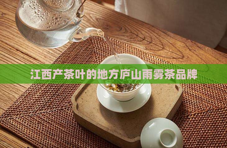 江西产茶叶的地方庐山雨雾茶品牌