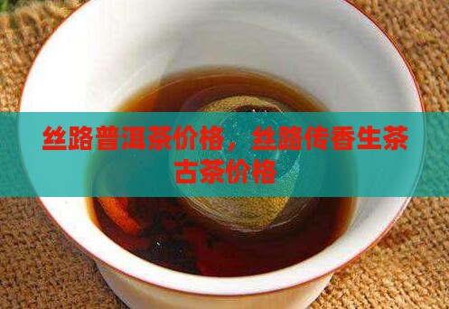丝路普洱茶价格