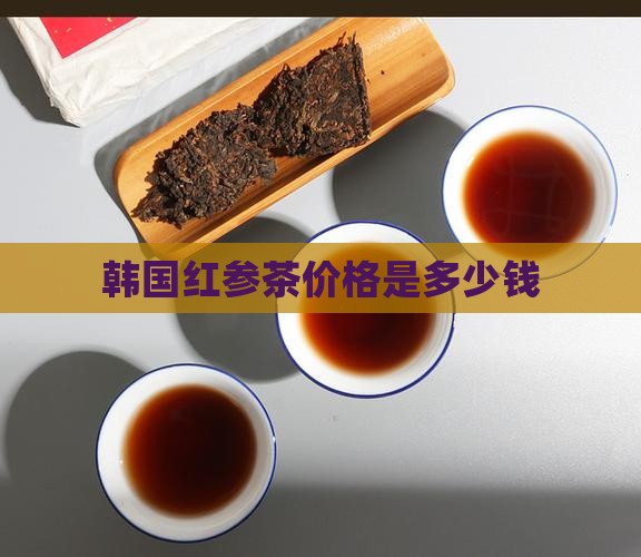 韩国红参茶价格是多少钱