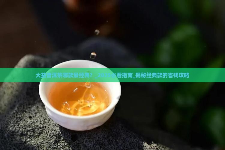 大益普洱茶哪款最经典