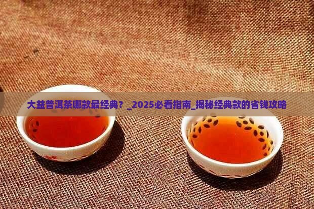 大益普洱茶哪款最经典