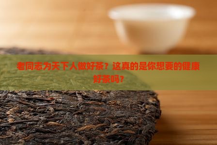 老同志为天下人做好茶 老同志为天下人做好茶
