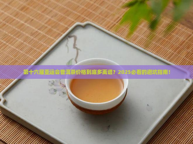 第十六届亚运会普洱茶价格