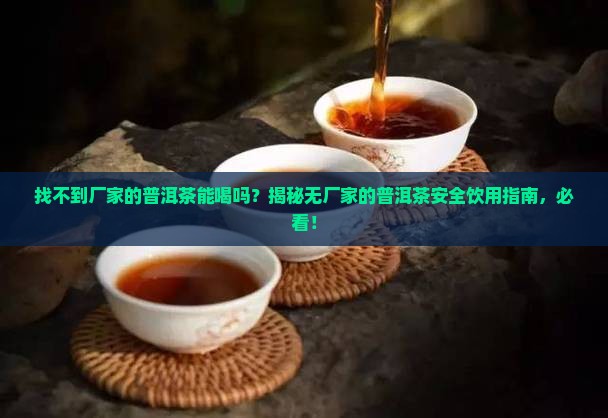 找不到厂家的普洱茶能喝吗