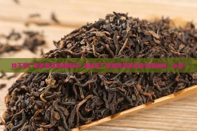 找不到厂家的普洱茶能喝吗