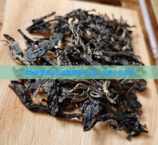 茶叶表面有小白点的茶是什么茶