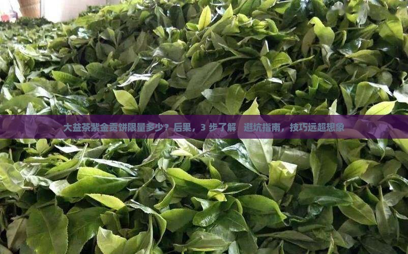 大益茶紫金贡饼限量多少 大益茶紫金贡饼限量多少