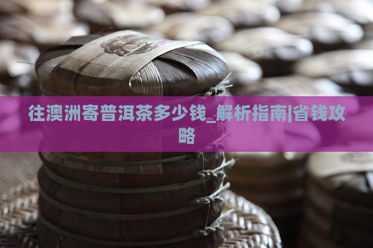 往澳洲寄普洱茶多少钱