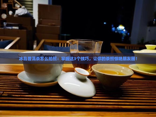 冰岛普洱茶怎么拍照
