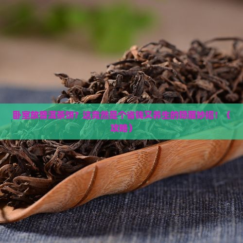 卧室放普洱茶饼好不好