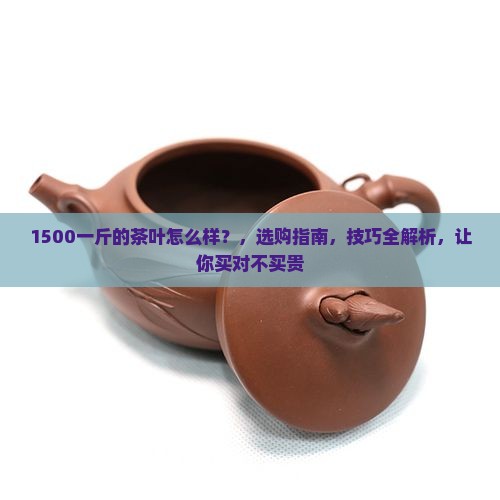 1500一斤的茶叶怎么样