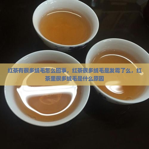 红茶有很多绒毛怎么回事