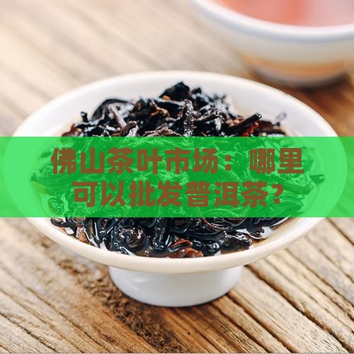 佛山批发普洱茶在哪里进货