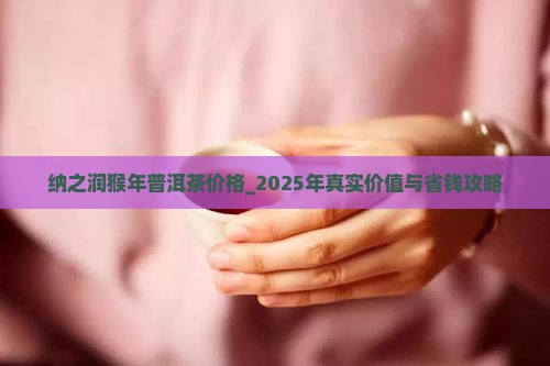 纳之润猴年普洱茶价格 纳之润猴年普洱茶价格