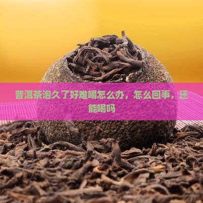 普洱茶泡久了好难喝
