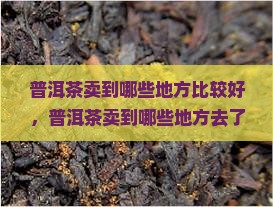 普洱茶卖到哪些地方
