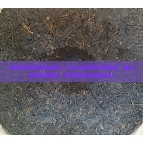袋装普洱茶还用洗茶吗