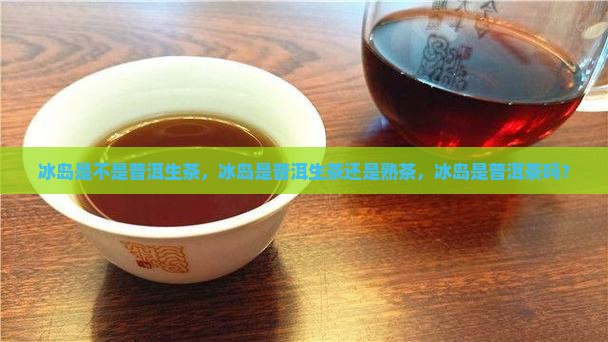 冰岛是不是普洱生茶