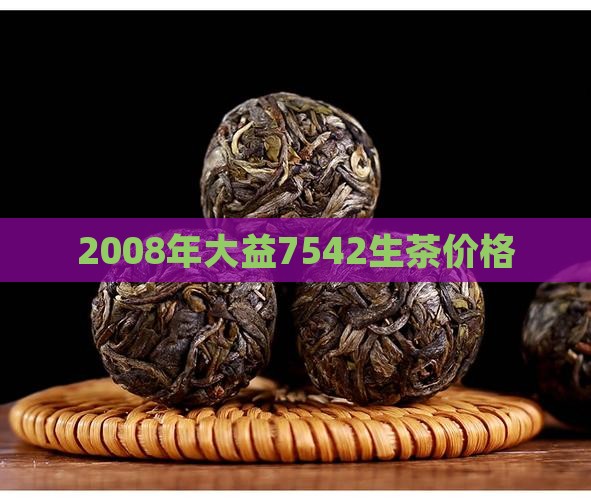 2008年大益7542生茶价格