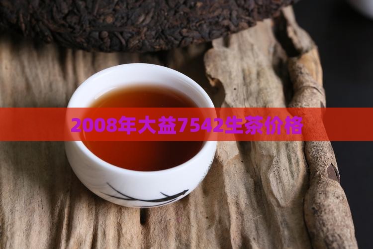 2008年大益7542生茶价格