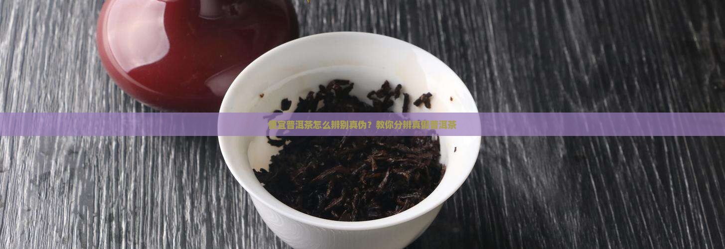 便宜普洱茶怎么辨别真伪