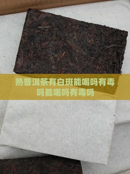熟普洱茶有白斑能喝吗有毒吗