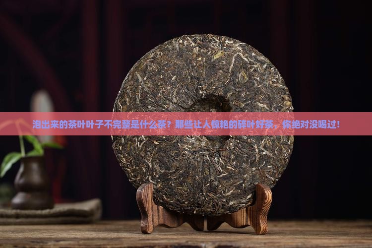 泡出来的茶叶叶子不完整是什么茶