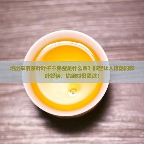 泡出来的茶叶叶子不完整是什么茶