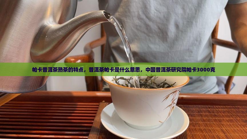 帕卡普洱茶熟茶的特点 帕卡普洱茶熟茶的特点
