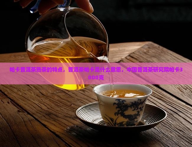 帕卡普洱茶熟茶的特点 帕卡普洱茶熟茶的特点
