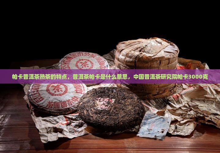 帕卡普洱茶熟茶的特点 帕卡普洱茶熟茶的特点