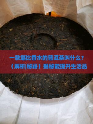一款堪比香水的普洱茶叫什么