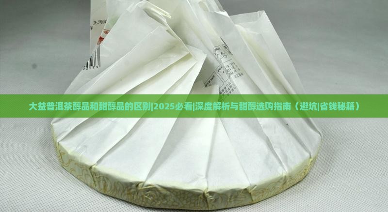 大益普洱茶醇品和甜醇品的区别
