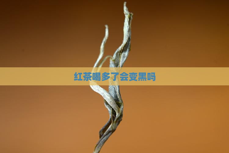 红茶喝多了会变黑吗