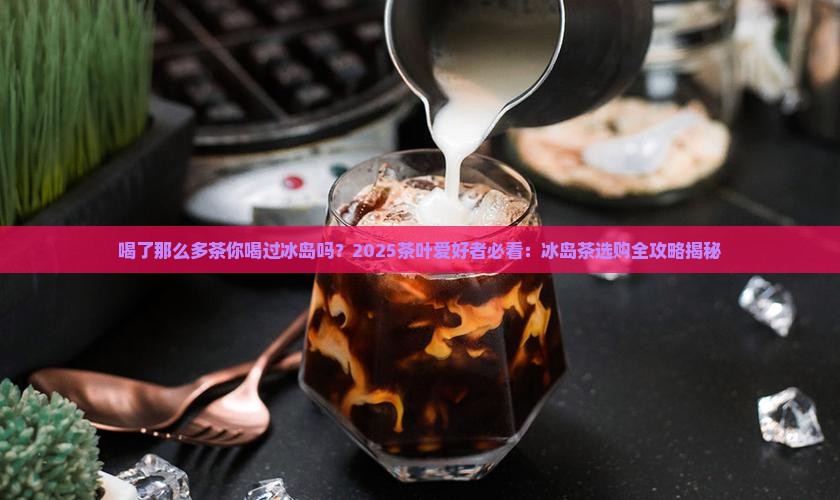 喝了那么多茶你喝过冰岛吗