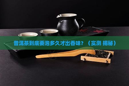 普洱茶泡多久才有香味
