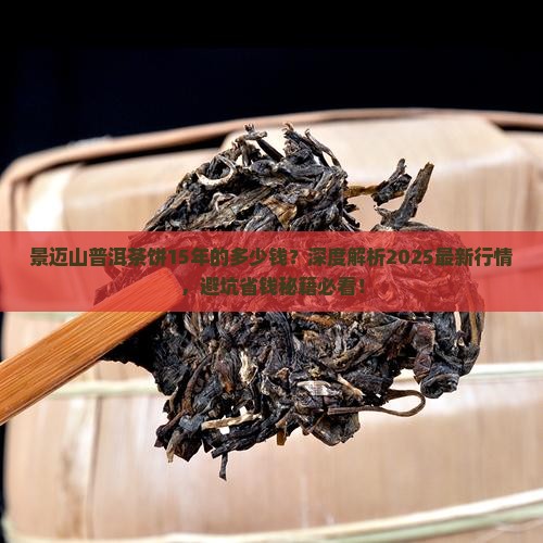 景迈山普洱茶饼15年的多少钱