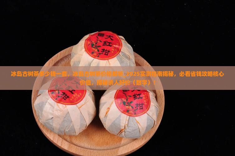 冰岛古树茶多少钱一套