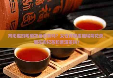 肾阳虚能喝菊花普洱茶吗