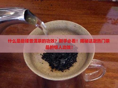 什么是捻揉普洱茶的功效